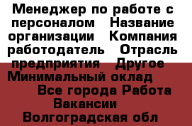 Менеджер по работе с персоналом › Название организации ­ Компания-работодатель › Отрасль предприятия ­ Другое › Минимальный оклад ­ 26 000 - Все города Работа » Вакансии   . Волгоградская обл.